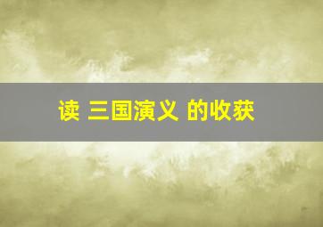 读 三国演义 的收获